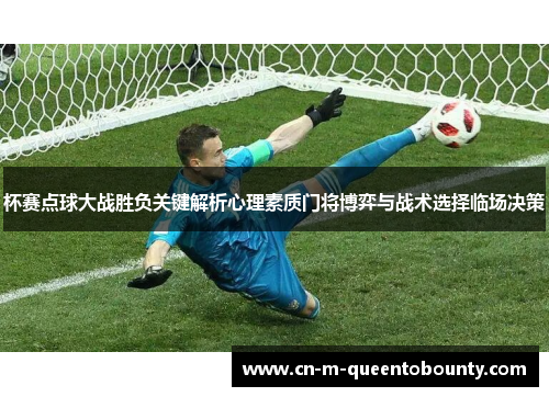 杯赛点球大战胜负关键解析心理素质门将博弈与战术选择临场决策 杯赛点球大战胜负关键解析心理素质门将博弈与战术选择临场决策