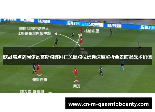 欧冠焦点战阿尔瓦雷斯对阵拜仁关键对位优势深度解析全景前瞻战术价值