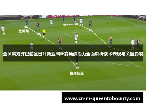 登贝莱对阵巴黎圣日耳曼亚洲杯赛场统治力全面解析战术表现与关键影响 登贝莱对阵巴黎圣日耳曼亚洲杯赛场统治力全面解析战术表现与关键影响
