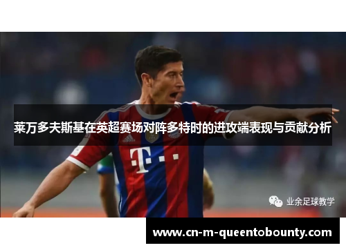 莱万多夫斯基在英超赛场对阵多特时的进攻端表现与贡献分析 莱万多夫斯基在英超赛场对阵多特时的进攻端表现与贡献分析