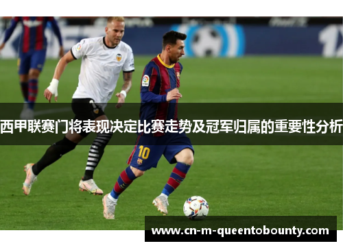西甲联赛门将表现决定比赛走势及冠军归属的重要性分析