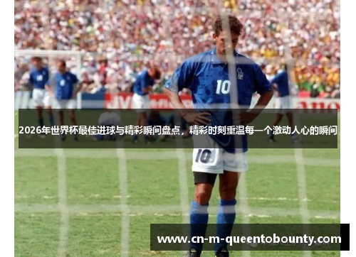 2026年世界杯最佳进球与精彩瞬间盘点，精彩时刻重温每一个激动人心的瞬间