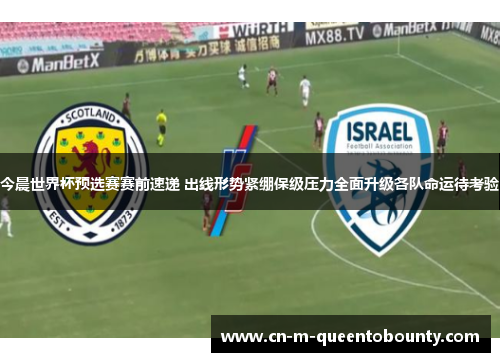 今晨世界杯预选赛赛前速递 出线形势紧绷保级压力全面升级各队命运待考验