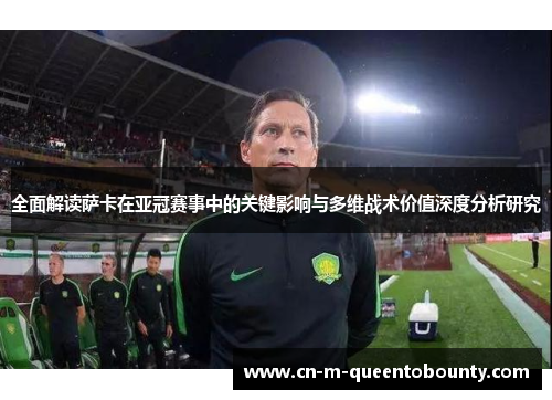 全面解读萨卡在亚冠赛事中的关键影响与多维战术价值深度分析研究