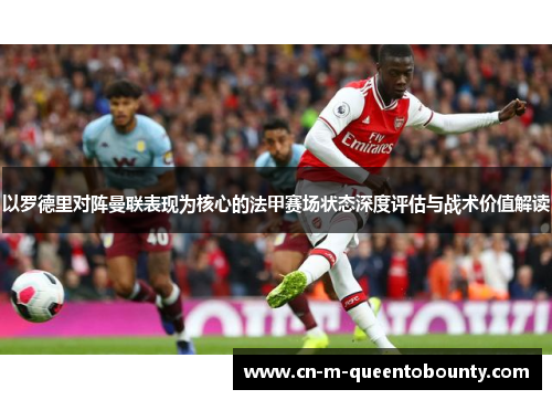 以罗德里对阵曼联表现为核心的法甲赛场状态深度评估与战术价值解读