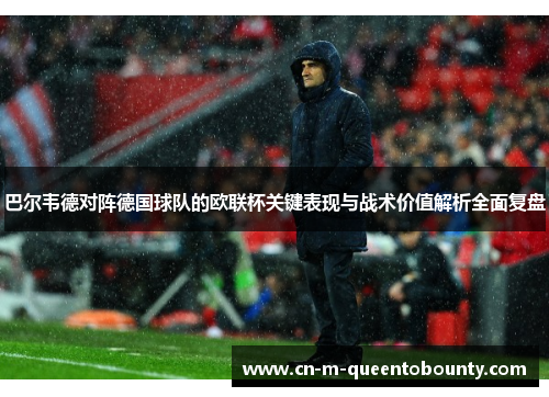 巴尔韦德对阵德国球队的欧联杯关键表现与战术价值解析全面复盘