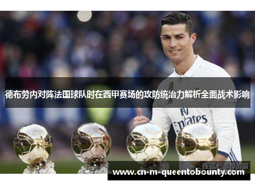 德布劳内对阵法国球队时在西甲赛场的攻防统治力解析全面战术影响 德布劳内对阵法国球队时在西甲赛场的攻防统治力解析全面战术影响