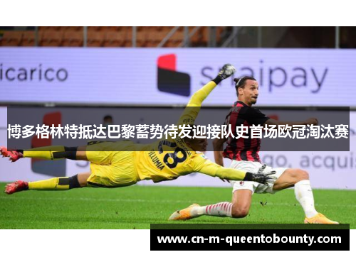 博多格林特抵达巴黎蓄势待发迎接队史首场欧冠淘汰赛