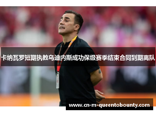 卡纳瓦罗短期执教乌迪内斯成功保级赛季结束合同到期离队