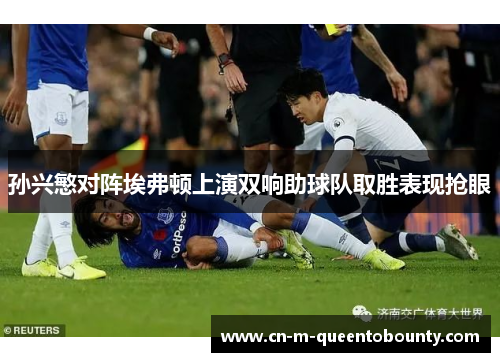 孙兴慜对阵埃弗顿上演双响助球队取胜表现抢眼