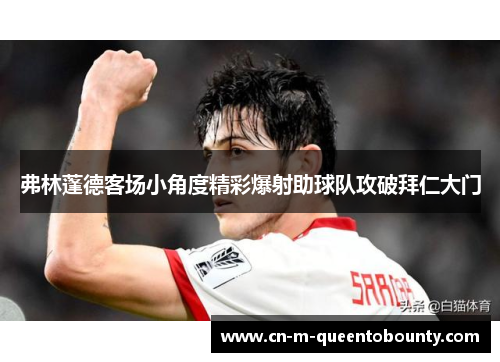 弗林蓬德客场小角度精彩爆射助球队攻破拜仁大门