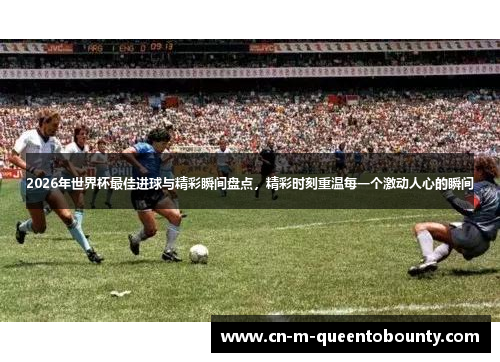 2026年世界杯最佳进球与精彩瞬间盘点,精彩时刻重温每一个激动人心的瞬间 2026年世界杯最佳进球与精彩瞬间盘点,精彩时刻重温每一个激动人心的瞬间