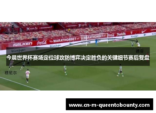 今晨世界杯赛场定位球攻防博弈决定胜负的关键细节赛后复盘 今晨世界杯赛场定位球攻防博弈决定胜负的关键细节赛后复盘