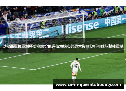 以穆西亚拉亚洲杯防守端价值评估为核心的战术影响分析与球队整体贡献 以穆西亚拉亚洲杯防守端价值评估为核心的战术影响分析与球队整体贡献