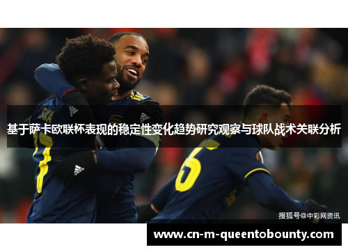 基于萨卡欧联杯表现的稳定性变化趋势研究观察与球队战术关联分析 基于萨卡欧联杯表现的稳定性变化趋势研究观察与球队战术关联分析