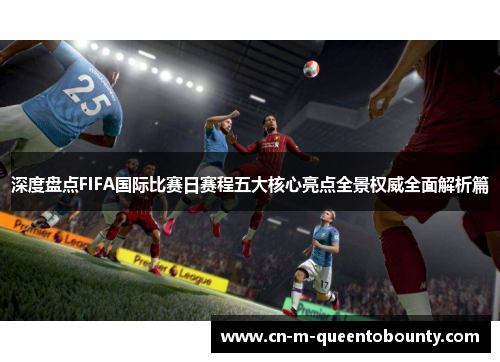 深度盘点FIFA国际比赛日赛程五大核心亮点全景权威全面解析篇