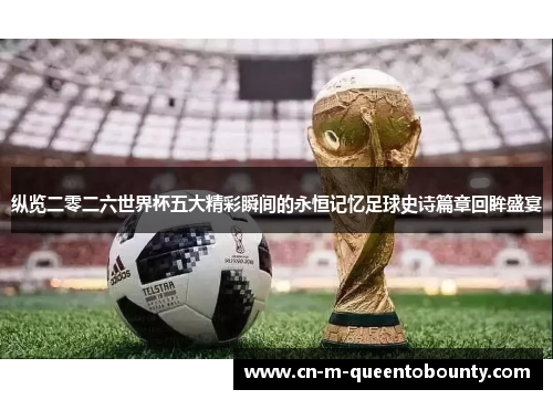 纵览二零二六世界杯五大精彩瞬间的永恒记忆足球史诗篇章回眸盛宴 纵览二零二六世界杯五大精彩瞬间的永恒记忆足球史诗篇章回眸盛宴