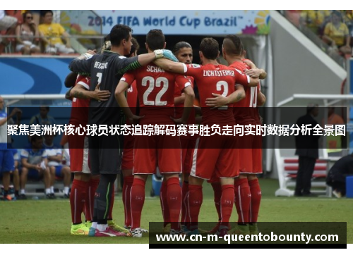 聚焦美洲杯核心球员状态追踪解码赛事胜负走向实时数据分析全景图 聚焦美洲杯核心球员状态追踪解码赛事胜负走向实时数据分析全景图