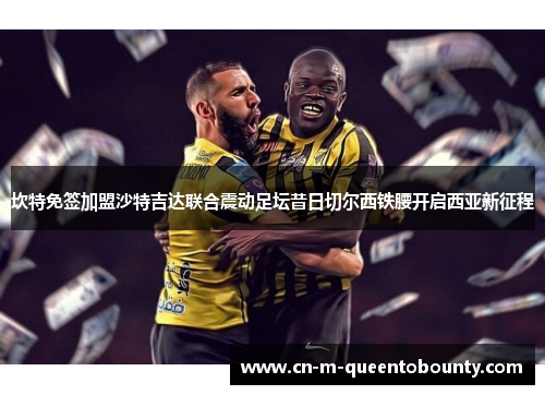 坎特免签加盟沙特吉达联合震动足坛昔日切尔西铁腰开启西亚新征程