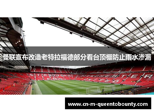 曼联宣布改造老特拉福德部分看台顶棚防止雨水渗漏 曼联宣布改造老特拉福德部分看台顶棚防止雨水渗漏