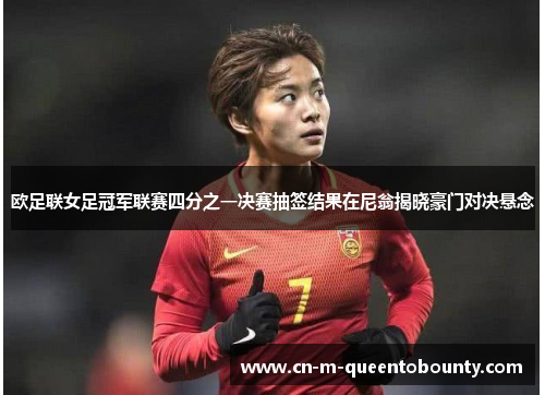 欧足联女足冠军联赛四分之一决赛抽签结果在尼翁揭晓豪门对决悬念 欧足联女足冠军联赛四分之一决赛抽签结果在尼翁揭晓豪门对决悬念