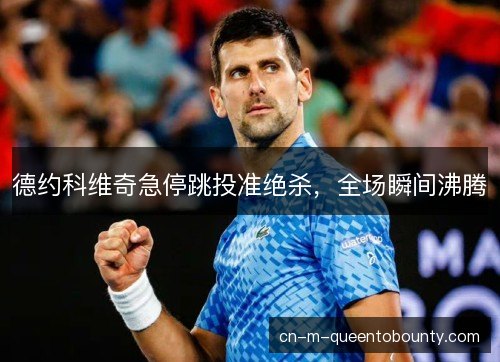 德约科维奇急停跳投准绝杀，全场瞬间沸腾